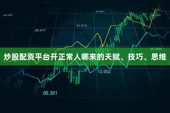 炒股配资平台开正常人哪来的天赋、技巧、思维