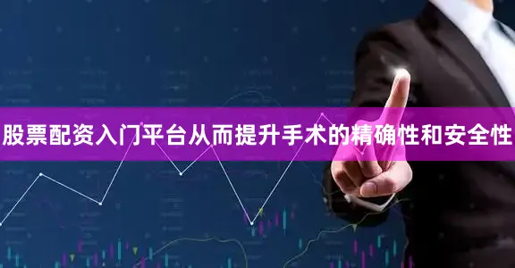 股票配资入门平台从而提升手术的精确性和安全性