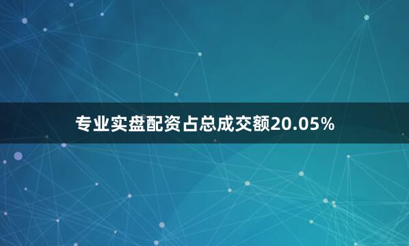 专业实盘配资占总成交额20.05%