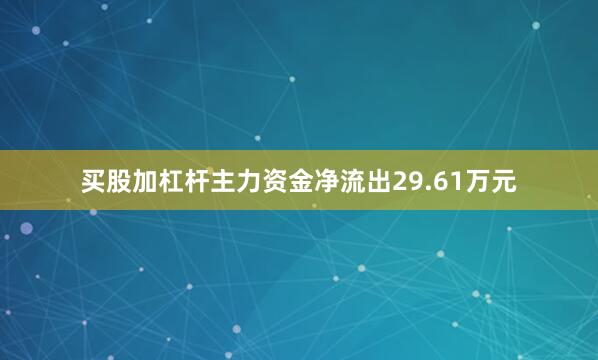 买股加杠杆主力资金净流出29.61万元