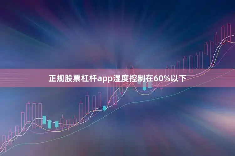 正规股票杠杆app湿度控制在60%以下