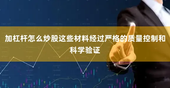 加杠杆怎么炒股这些材料经过严格的质量控制和科学验证