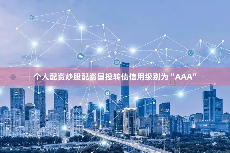 个人配资炒股配资国投转债信用级别为“AAA”