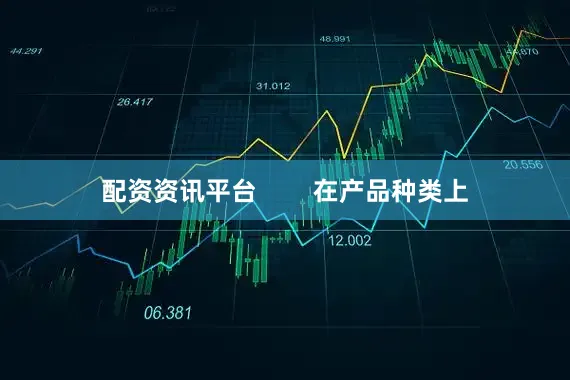 配资资讯平台        在产品种类上