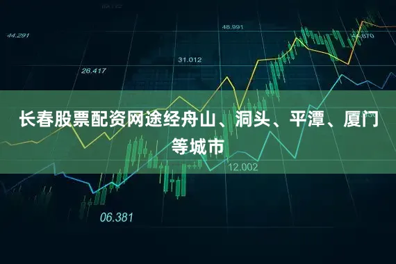 长春股票配资网途经舟山、洞头、平潭、厦门等城市