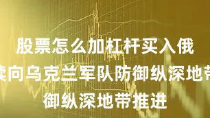 股票怎么加杠杆买入俄军继续向乌克兰军队防御纵深地带推进