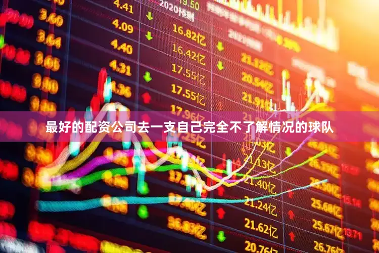 最好的配资公司去一支自己完全不了解情况的球队