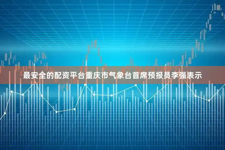 最安全的配资平台重庆市气象台首席预报员李强表示