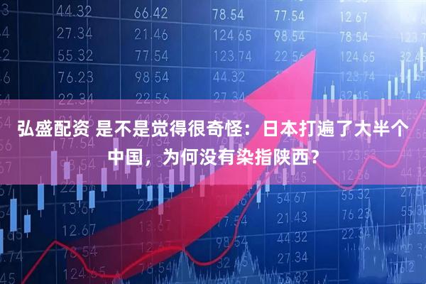 弘盛配资 是不是觉得很奇怪：日本打遍了大半个中国，为何没有染指陕西？