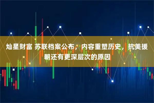 灿星财富 苏联档案公布，内容重塑历史，抗美援朝还有更深层次的原因