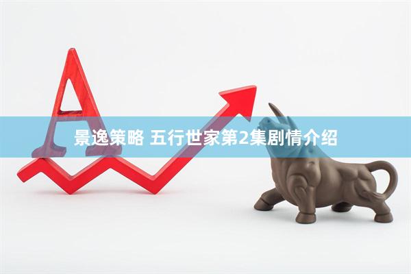 景逸策略 五行世家第2集剧情介绍