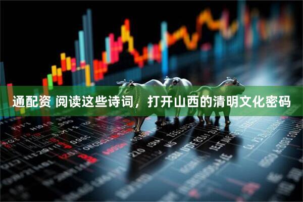 通配资 阅读这些诗词，打开山西的清明文化密码